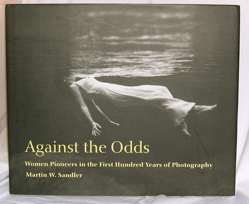 Against The Odds: Women Pioneers in The First Hundred Years Of Photography by Martin W. Sandler