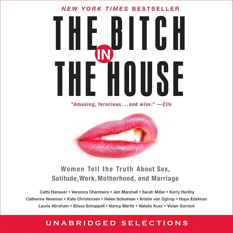 Bitch in the House: Women Tell the Truth About Sex, Solitude, Work, Motherhood, and Marriage by Cathi Hanauer