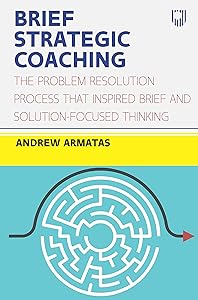 Brief Strategic Coaching: The Problem Resolution Process that Inspired B rief and Solution-focused Thinking by Andrew Armatas