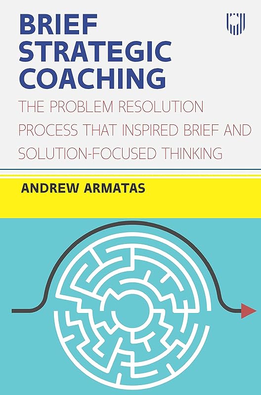 Brief Strategic Coaching: The Problem Resolution Process that Inspired B rief and Solution-focused Thinking by Andrew Armatas