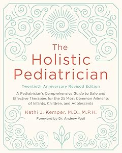 The Holistic Pediatrician, Twentieth Anniversary Revised Edition: A Pediatrician's Comprehensive Guide to Safe and Effective Therapies for the 25 Most ... of Infants, Children, and Adolescents by Kathi J. Kemper