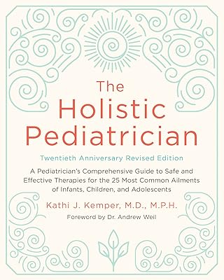The Holistic Pediatrician, Twentieth Anniversary Revised Edition: A Pediatrician's Comprehensive Guide to Safe and Effective Therapies for the 25 Most ... of Infants, Children, and Adolescents