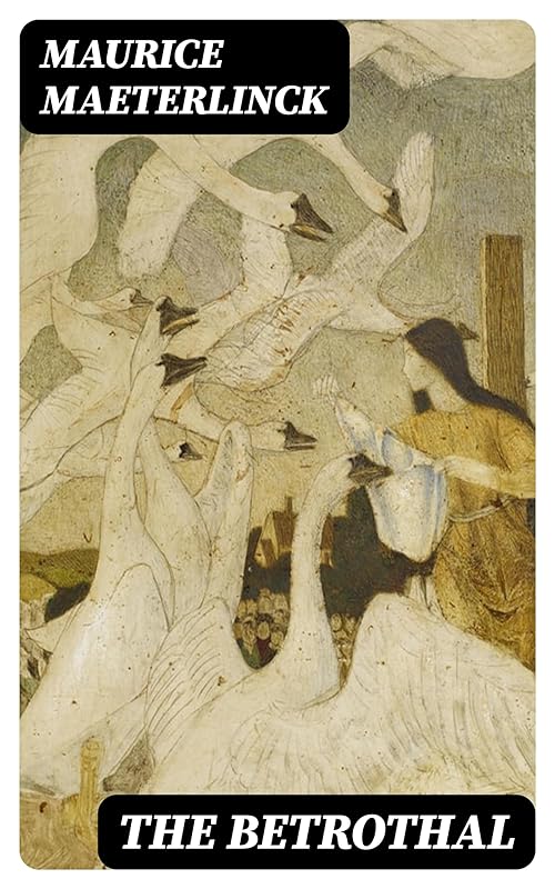 The Betrothal: A Sequel to the Blue Bird; A Fairy Play in Five Acts and Eleven Scenes by Maurice Maeterlinck