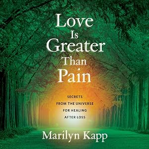 Love Is Greater Than Pain: Secrets from the Universe for Healing After Loss by Marilyn Kapp