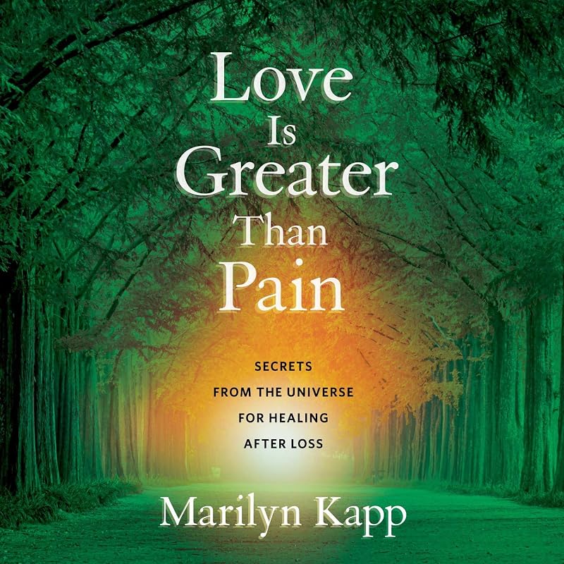 Love Is Greater Than Pain: Secrets from the Universe for Healing After Loss by Marilyn Kapp