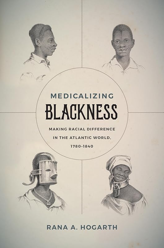 Medicalizing Blackness: Making Racial Difference in the Atlantic World, 1780-1840 by Rana A. Hogarth