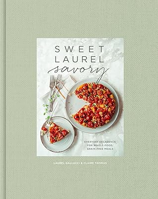Sweet Laurel Savory: Everyday Decadence for Whole-Food, Grain-Free Meals: A Cookbook