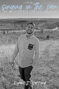 Singing In The Pain: My Dance With Chronic Illness by Ryan Safford