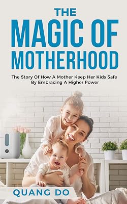 THE MAGIC OF MOTHERHOOD: The Story Of How A Mother Keep Her Kids Safe By Embracing A Higher Power