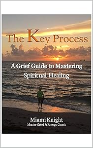 The Key Process: A Grief Guide to Mastering Spiritual Healing by MIAMI KNIGHT