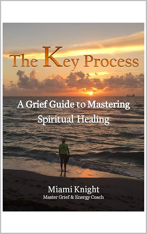 The Key Process: A Grief Guide to Mastering Spiritual Healing by MIAMI KNIGHT
