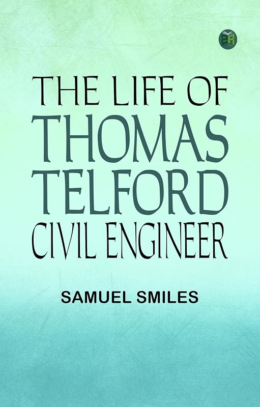 The Life of Thomas Telford Civil Engineer by Samuel Smiles