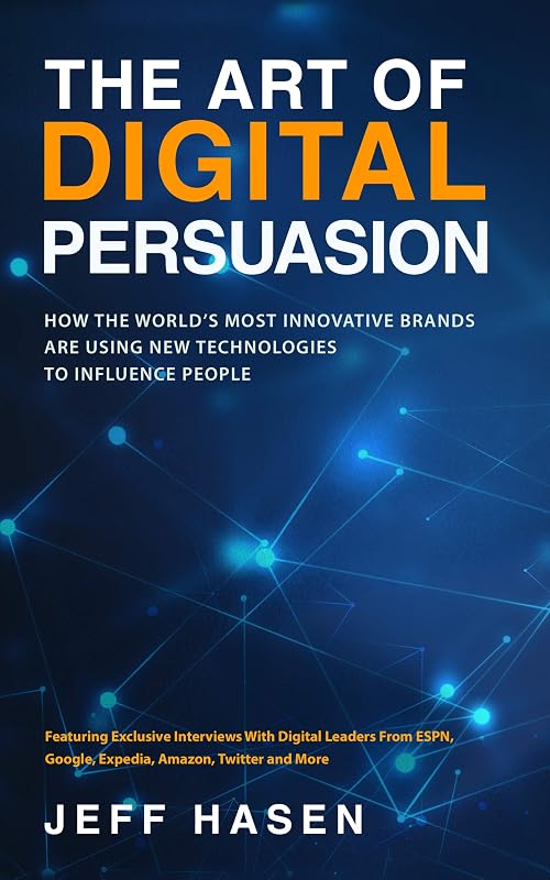 The Art of Digital Persuasion: How The World's Most Innovative Brands Are Using New Technologies To Influence People by Jeff Hasen