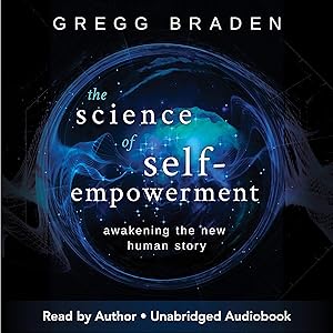 The Science of Self-Empowerment: Awakening the New Human Story by Gregg Braden