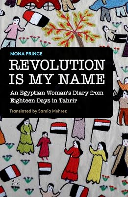 Revolution Is My Name: An Egyptian Woman's Diary from Eighteen Days in Tahrir