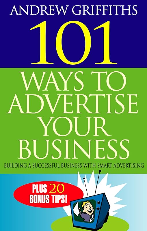 101 Ways to Advertise Your Business: Building a Successful Business with Smart Advertising (101 . . . Series) by Andrew Griffiths