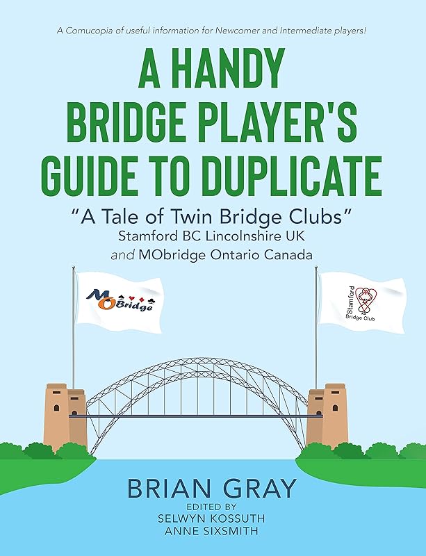 A Handy Bridge Player's Guide to Duplicate: "A Tale of Twin Bridge Clubs" Stamford BC Lincolnshire UK and MObridge Ontario Canada by Brian Gray