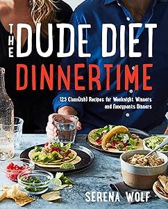 The Dude Diet Dinnertime: 125 Clean(ish) Recipes for Weeknight Winners and Fancypants Dinners (Dude Diet, 2) by Serena Wolf