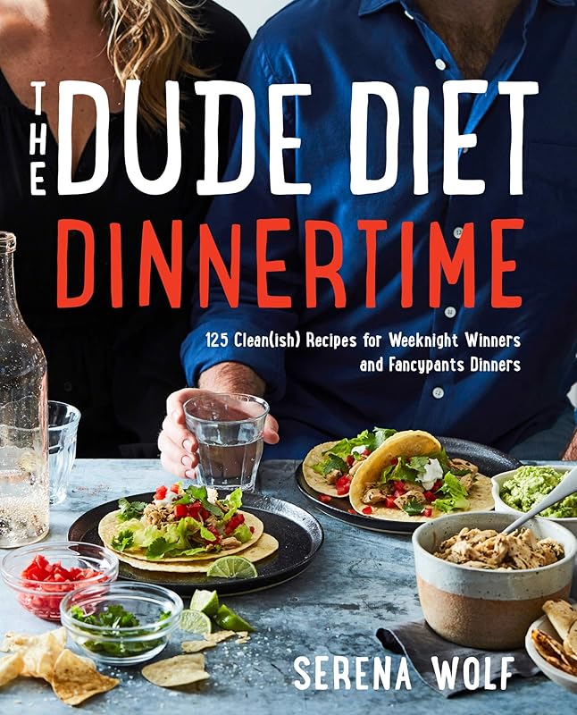 The Dude Diet Dinnertime: 125 Clean(ish) Recipes for Weeknight Winners and Fancypants Dinners (Dude Diet, 2) by Serena Wolf