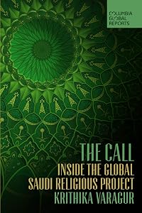 The Call: Inside the Global Saudi Religious Project by Krithika Varagur