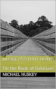 HUSKEY'S STUDY NOTES: On the Book of Galatians (Huskey’s Study Notes 1) by Michael Huskey