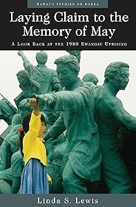 Laying Claim to the Memory of May: A Look Back at the 1980 Kwangju Uprising (Hawai‘i Studies on Korea) by Linda S. Lewis