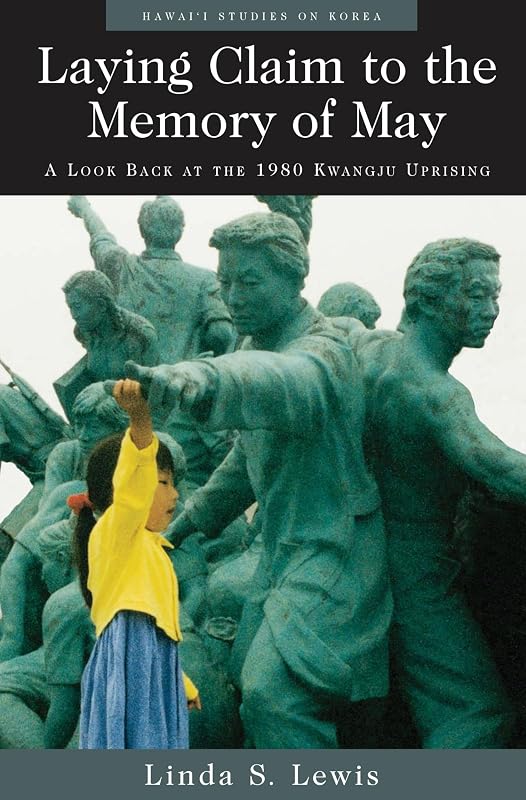 Laying Claim to the Memory of May: A Look Back at the 1980 Kwangju Uprising (Hawai‘i Studies on Korea) by Linda S. Lewis