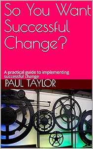 So You Want Successful Change?: A practical guide to implementing successful change