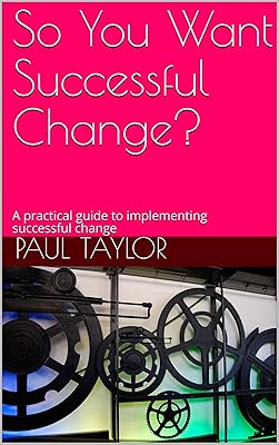 So You Want Successful Change?: A practical guide to implementing successful change
