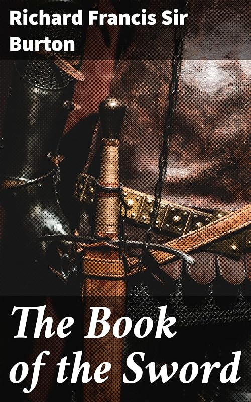 The Book of the Sword: Unveiling the Mysteries of Sword Lore: A Scholarly Exploration by Richard F Burton