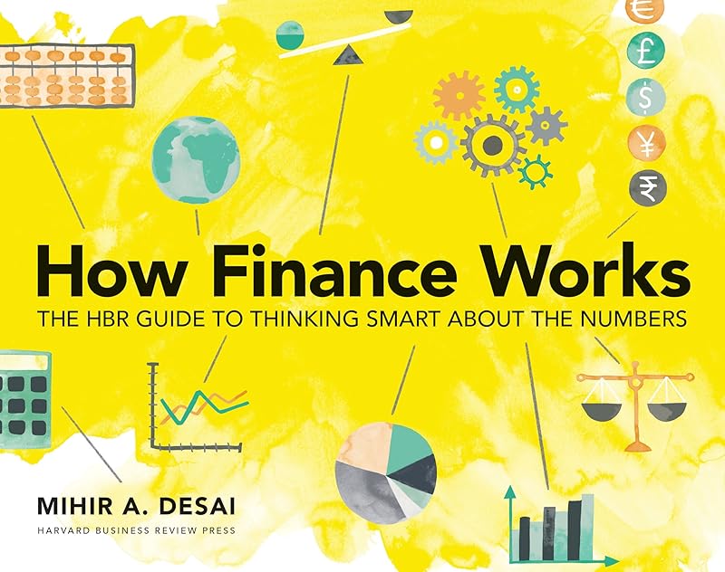 How Finance Works: The HBR Guide to Thinking Smart About the Numbers by Mihir Desai