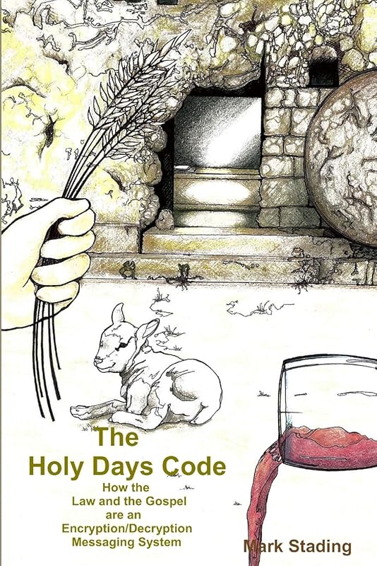 The Holy Days Code: How the Law and the Gospel are an Encryption/Decryption Messaging System by Mark Stading