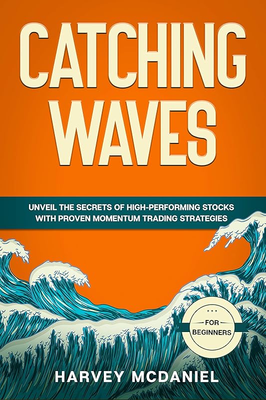 Catching Waves: Unveil The Secrets of High-Performing Stocks With Proven Momentum Trading Strategies by Harvey Mcdaniel