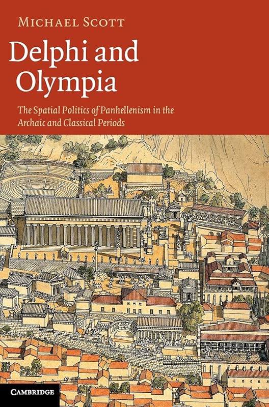Delphi and Olympia: The Spatial Politics of Panhellenism in the Archaic and Classical Periods by Michael Scott