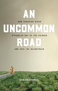 An Uncommon Road: How Canadian Sikhs Struggled out of the Fringes and into the Mainstream by Gian Singh Sandhu