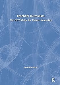 Essential Journalism: The NCTJ Guide for Trainee Journalists by Jonathan Baker