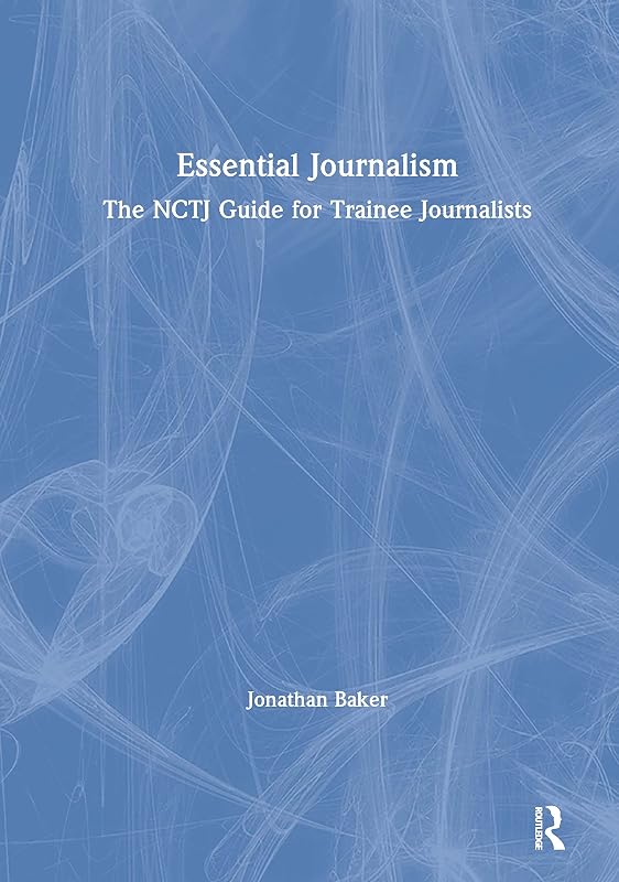 Essential Journalism: The NCTJ Guide for Trainee Journalists by Jonathan Baker