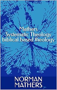MATHERS SYSTEMATIC THEOLOGY Biblically Based Theology by NORMAN MATHERS