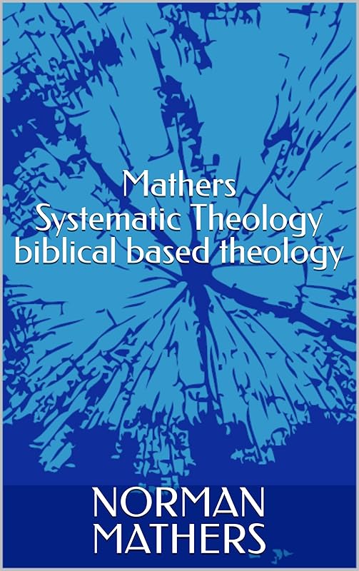 MATHERS SYSTEMATIC THEOLOGY Biblically Based Theology by NORMAN MATHERS