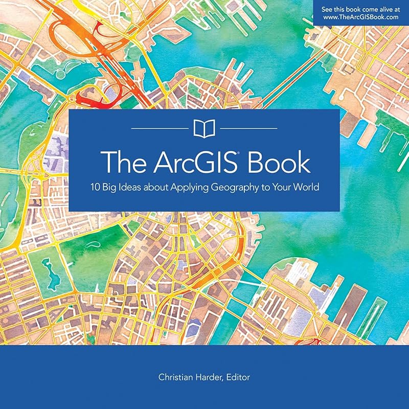 The ArcGIS Book: 10 Big Ideas about Applying Geography to Your World (The ArcGIS Books, 1) by Christian Harder