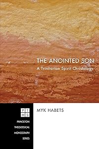 The Anointed Son: A Trinitarian Spirit Christology (Princeton Theological Monograph Series Book 129) by Myk Habets