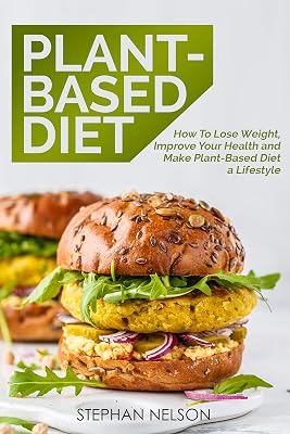 Plant-Based Diet: How to Lose Weight, Improve Your Health and Make Plant-Based Diet a Lifestyle: 30+ Delicious and Easy to Make Healthy Recipes