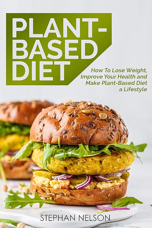 Plant-Based Diet: How to Lose Weight, Improve Your Health and Make Plant-Based Diet a Lifestyle: 30+ Delicious and Easy to Make Healthy Recipes by Stephan Nelson