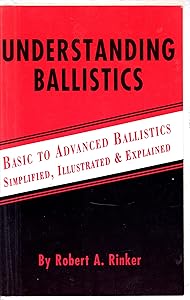 Understanding ballistics: Basic to advanced ballistics-- simplified, illustrated, and explained