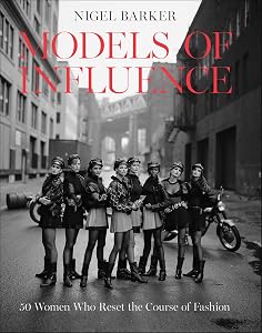 Models of Influence: 50 Women Who Reset the Course of Fashion by Nigel Barker