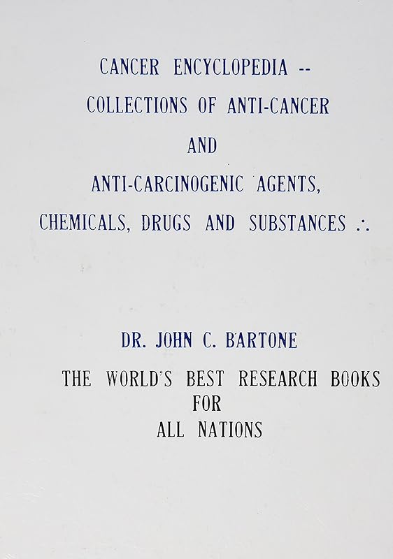 Cancer Encyclopedia --Collections of Anti-Cancer & Anti-Carcinogenic Agents, Chemicals, Drugs and Substances: Index of New Information and Guide-Book for Consumers, Reference and Research by John C. Bartone