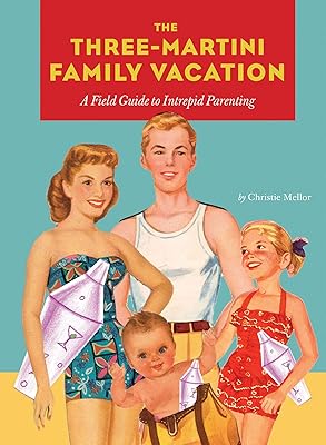 The Three-Martini Family Vacation: A Field Guide to Intrepid Parenting