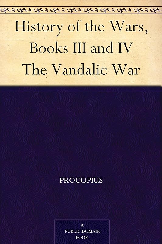 History of the Wars, Books III and IV The Vandalic War by Procopius