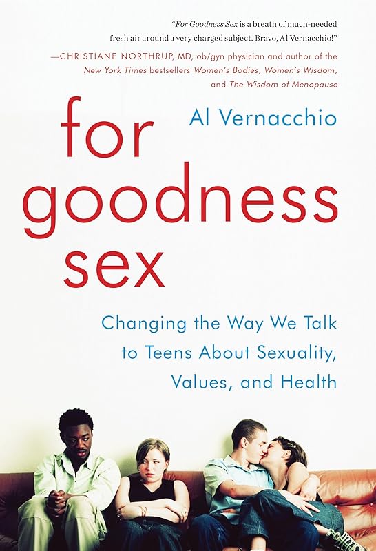 For Goodness Sex: Changing the Way We Talk to Teens About Sexuality, Values, and Health by Al Vernacchio