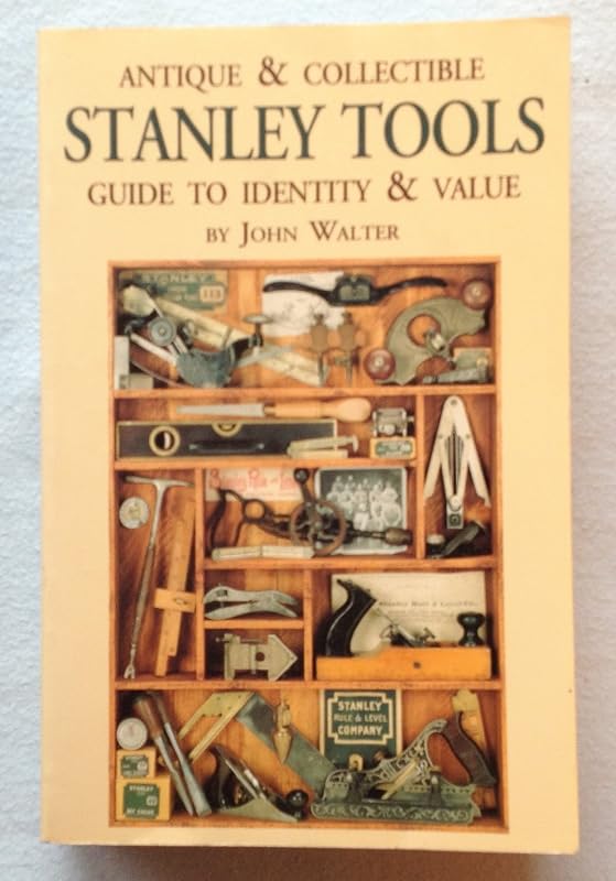 Antique & Collectible Stanley Tools: Guide to Identity & Value by John Walter